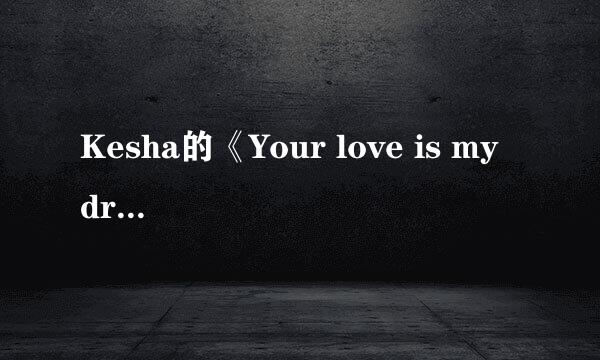 Kesha的《Your love is my drug》的歌词