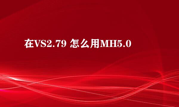 在VS2.79 怎么用MH5.0