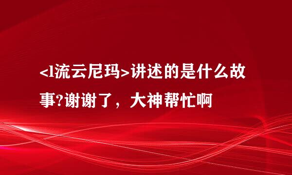 <l流云尼玛>讲述的是什么故事?谢谢了，大神帮忙啊