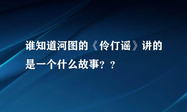 谁知道河图的《伶仃谣》讲的是一个什么故事？？