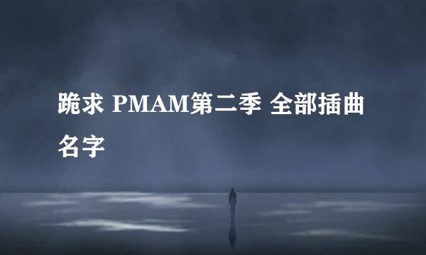 跪求 PMAM第二季 全部插曲名字