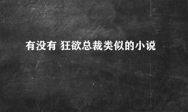 有没有 狂欲总裁类似的小说