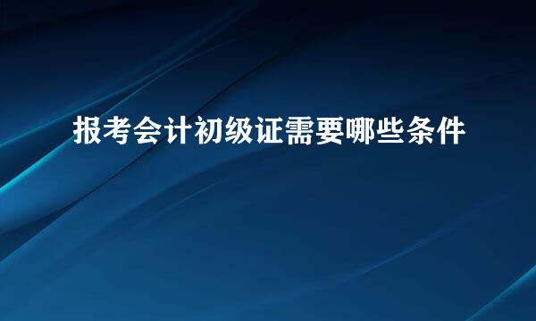 报考会计初级证需要哪些条件