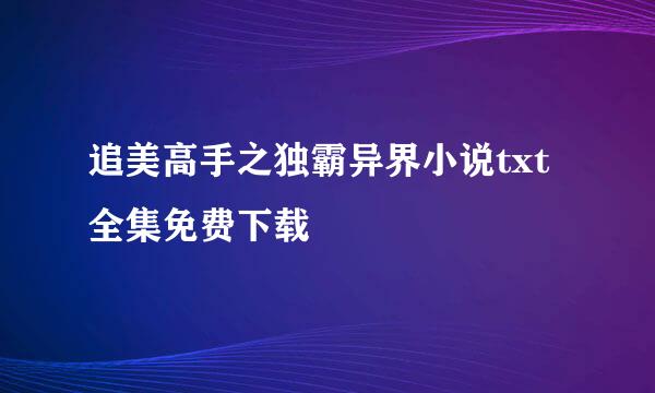 追美高手之独霸异界小说txt全集免费下载