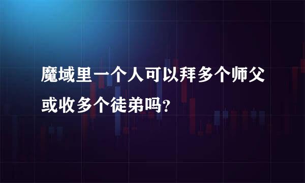 魔域里一个人可以拜多个师父或收多个徒弟吗？