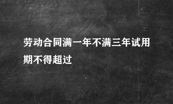 劳动合同满一年不满三年试用期不得超过