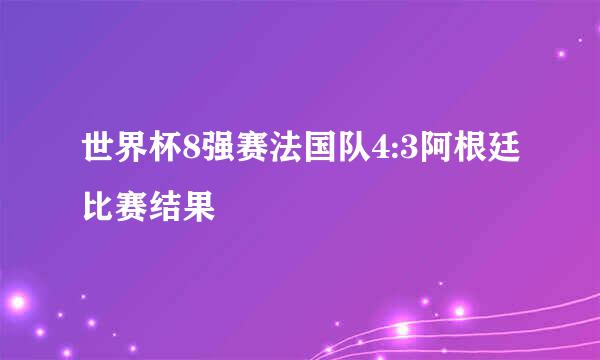 世界杯8强赛法国队4:3阿根廷比赛结果