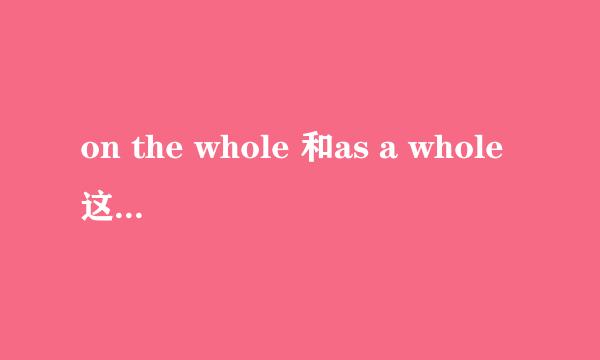 on the whole 和as a whole这2个短语的区别。如何快速分辨用哪一个？