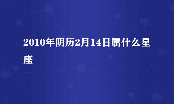 2010年阴历2月14日属什么星座