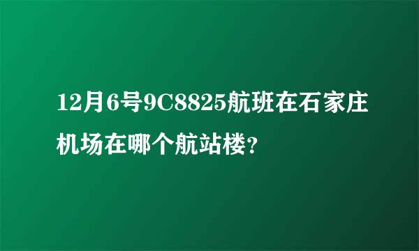 12月6号9C8825航班在石家庄机场在哪个航站楼？