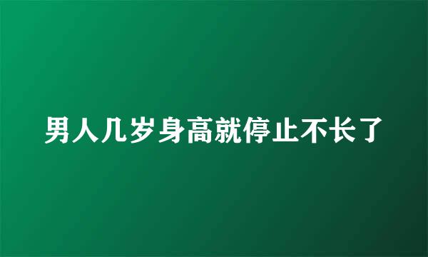 男人几岁身高就停止不长了