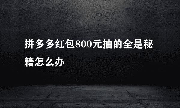 拼多多红包800元抽的全是秘籍怎么办