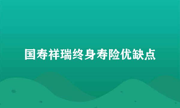 国寿祥瑞终身寿险优缺点