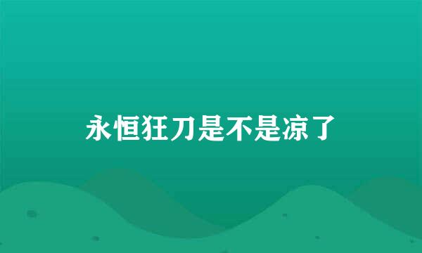 永恒狂刀是不是凉了