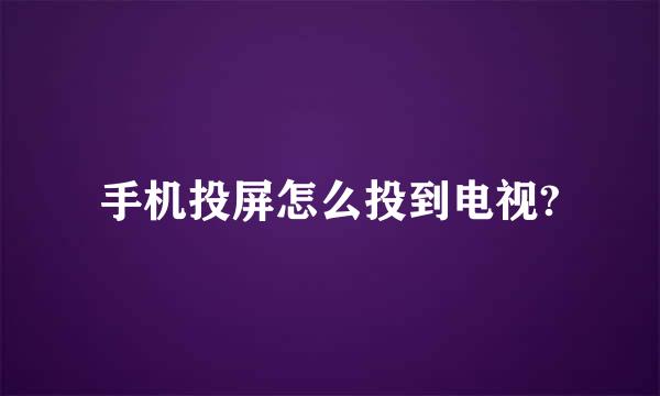 手机投屏怎么投到电视?