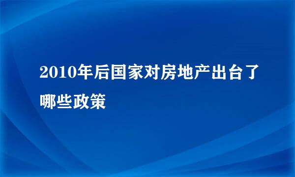 2010年后国家对房地产出台了哪些政策