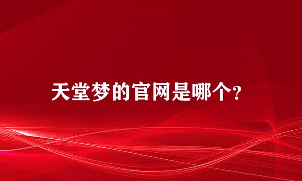 天堂梦的官网是哪个？