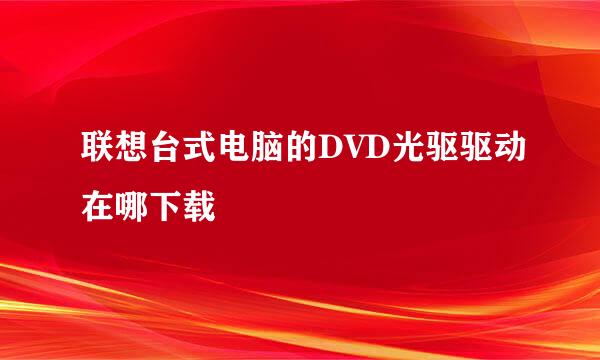 联想台式电脑的DVD光驱驱动在哪下载