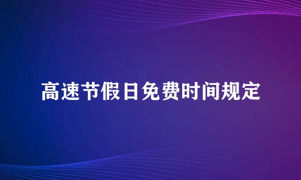 高速节假日免费时间规定