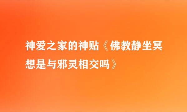 神爱之家的神贴《佛教静坐冥想是与邪灵相交吗》