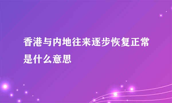 香港与内地往来逐步恢复正常是什么意思