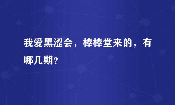 我爱黑涩会，棒棒堂来的，有哪几期？