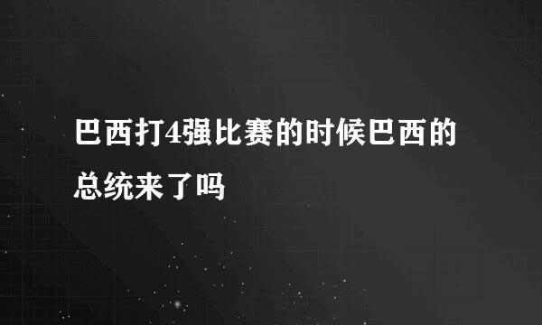 巴西打4强比赛的时候巴西的总统来了吗