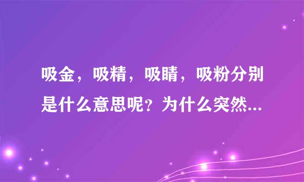 吸金，吸精，吸睛，吸粉分别是什么意思呢？为什么突然一下子吸什么的用语这么流行？