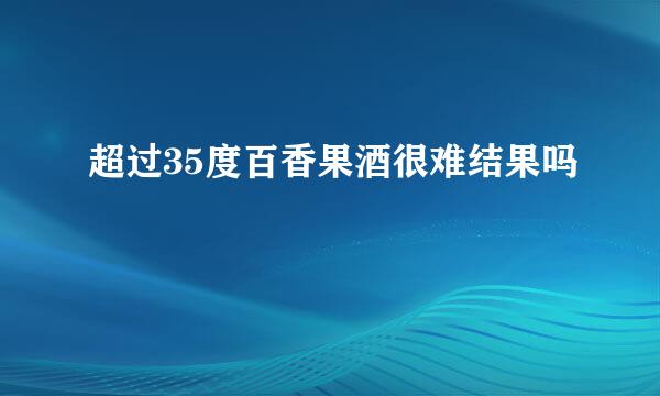 超过35度百香果酒很难结果吗