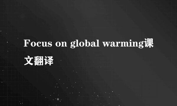 Focus on global warming课文翻译