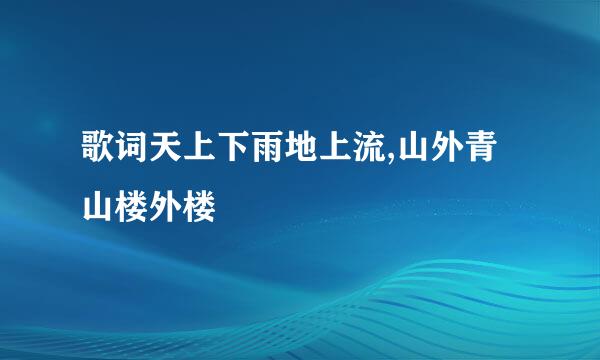 歌词天上下雨地上流,山外青山楼外楼