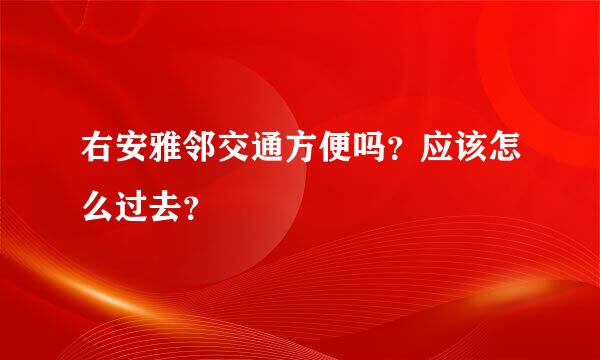 右安雅邻交通方便吗？应该怎么过去？