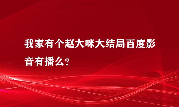 我家有个赵大咪大结局百度影音有播么？