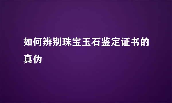 如何辨别珠宝玉石鉴定证书的真伪