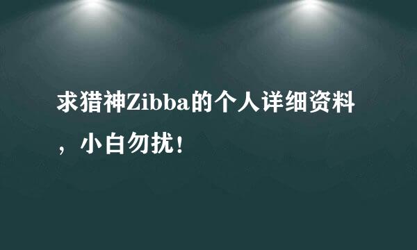 求猎神Zibba的个人详细资料，小白勿扰！