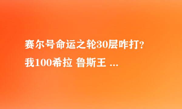 赛尔号命运之轮30层咋打？ 我100希拉 鲁斯王 布林克克 卡鲁克斯 卡库（极品） 伊兰罗尼