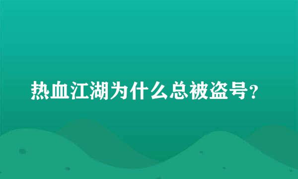 热血江湖为什么总被盗号？