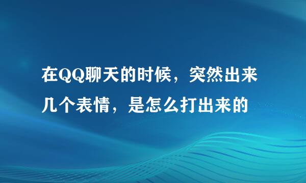 在QQ聊天的时候，突然出来几个表情，是怎么打出来的