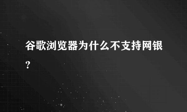 谷歌浏览器为什么不支持网银？