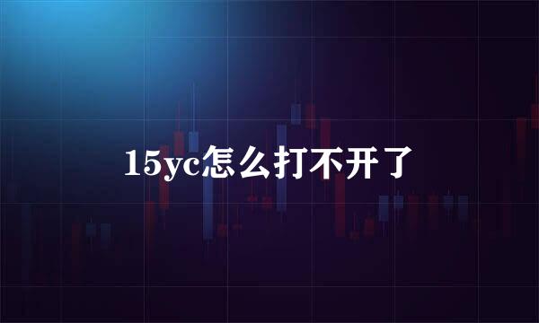 15yc怎么打不开了