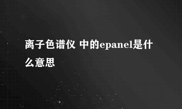 离子色谱仪 中的epanel是什么意思