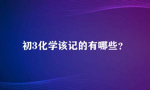 初3化学该记的有哪些？