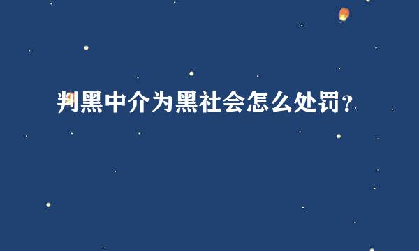 判黑中介为黑社会怎么处罚？