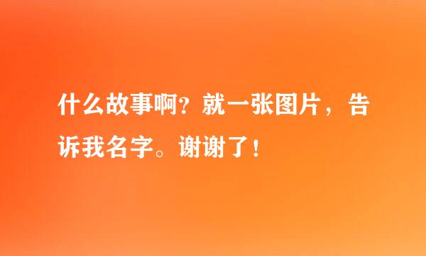 什么故事啊？就一张图片，告诉我名字。谢谢了！