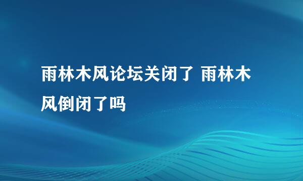 雨林木风论坛关闭了 雨林木风倒闭了吗