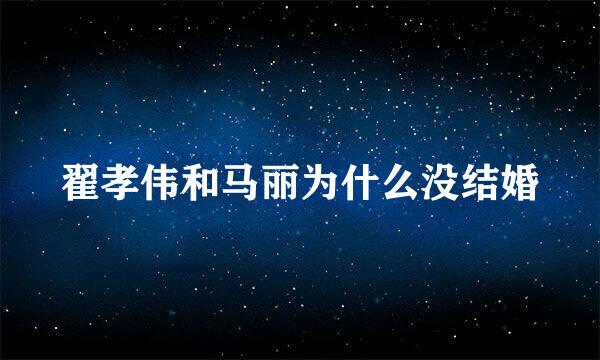 翟孝伟和马丽为什么没结婚