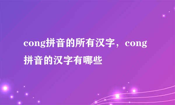 cong拼音的所有汉字，cong拼音的汉字有哪些