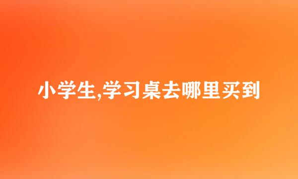 小学生,学习桌去哪里买到