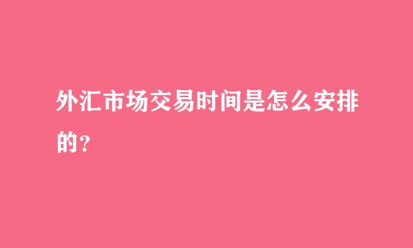 外汇市场交易时间是怎么安排的？