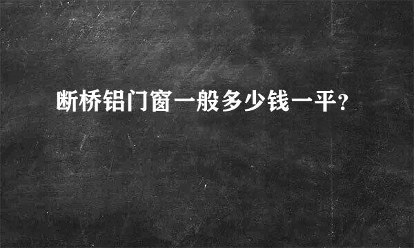 断桥铝门窗一般多少钱一平？